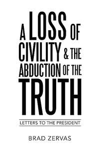 A Loss Of Civility & The Abduction Of The Truth: Letters To The President - 9781489734372
