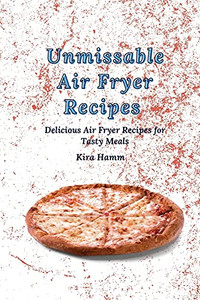 Unmissable Air Fryer Recipes: Delicious Air Fryer Recipes For Tasty Meals - 9781803420011