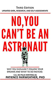 No, You Can'T Be An Astronaut: Why You Shouldn'T Follow Your Dreams And What To Do Instead No, You Can'T Be An Astronaut: Why You Shouldn'T Follow Your Dreams And What To Do Instead