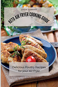Keto Air Fryer Cooking Guide: Delicious Poultry Recipes For Your Air Fryer - 9781802770247