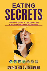 Eating Secrets: The Ultimate Guide To Take Control And Overcome Bingeing And Self Sabotage Eating Secrets: The Ultimate Guide To Take Control And Overcome Bingeing And Self Sabotage