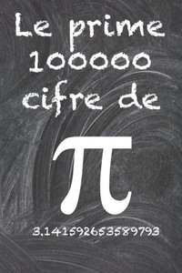 Le prime 100000 cifre del PI: Il numero irrazionale più enigmatico del mondo, il numero pi greco.
