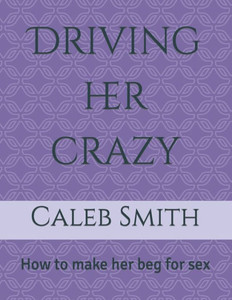 Driving her crazy: How to make her beg for sex
