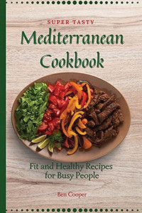 Super Tasty Mediterranean Cookbook: Fit And Healthy Recipes For Busy People - 9781802690330