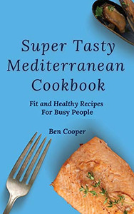 Super Tasty Mediterranean Cookbook: Fit And Healthy Recipes For Busy People - 9781802690354