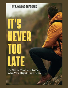 It's Never Too Late.: It's Never Too Late To Be Who You Might Have Been