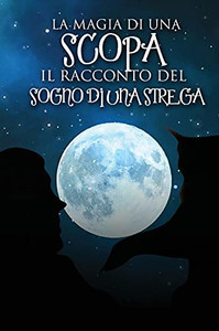 La Magia Di Una Scopa: Il Racconto Del Sogno Di Una Strega (Italian Edition) - 9781802270631 La Magia Di Una Scopa: Il Racconto Del Sogno Di Una Strega (Italian Edition) - 9781802270631