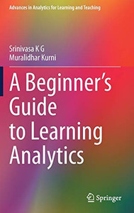 A Beginner’S Guide To Learning Analytics (Advances In Analytics For Learning And Teaching) A Beginner’S Guide To Learning Analytics (Advances In Analytics For Learning And Teaching)