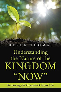 Understanding The Nature Of The Kingdom Now: Removing The Guesswork From Life - 9781664172401