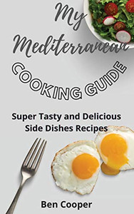 My Mediterranean Cooking Guide: Super Tasty And Delicious Side Dishes Recipes - 9781802690590