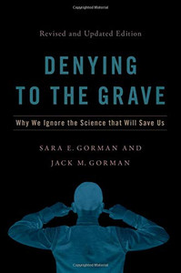 Denying To The Grave: Why We Ignore The Science That Will Save Us, Revised And Updated Edition Denying To The Grave: Why We Ignore The Science That Will Save Us, Revised And Updated Edition