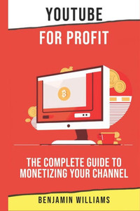 YouTube for Profit: The Complete Guide to Monetizing Your Channel
