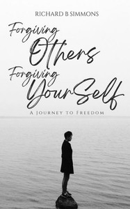 Forgiving Others, Forgiving Yourself: A Journey to Freedom