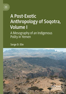 A Post-Exotic Anthropology Of Soqotra, Volume I: A Mesography Of An Indigenous Polity In Yemen