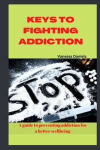 Keys to Fighting Addiction: A Guide to Preventing Addiction for a Better Wellbeing