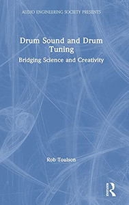 Drum Sound And Drum Tuning: Bridging Science And Creativity (Audio Engineering Society Presents)