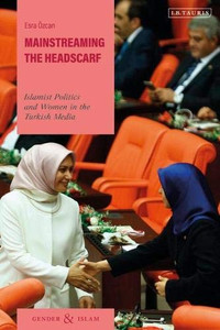 Mainstreaming The Headscarf: Islamist Politics And Women In The Turkish Media (Gender And Islam) Mainstreaming The Headscarf: Islamist Politics And Women In The Turkish Media (Gender And Islam)