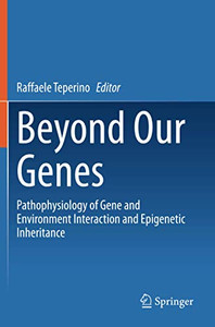 Beyond Our Genes: Pathophysiology Of Gene And Environment Interaction And Epigenetic Inheritance Beyond Our Genes: Pathophysiology Of Gene And Environment Interaction And Epigenetic Inheritance