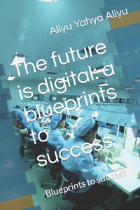 The future is digital: a blueprints to success: Blueprints to success