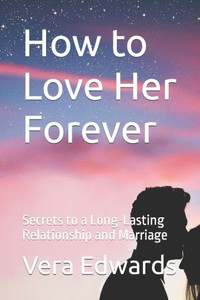 How to Love Her Forever: Secrets to a Long-Lasting Relationship and Marriage
