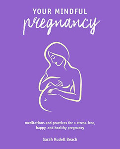 Your Mindful Pregnancy: Meditations And Practices For A Stress-Free, Happy, And Healthy Pregnancy Your Mindful Pregnancy: Meditations And Practices For A Stress-Free, Happy, And Healthy Pregnancy
