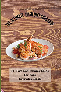 The Ultimate Dash Diet Cookbook: 50+ Fast And Yummy Ideas For Your Everyday Meals - 9781801904964