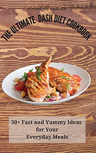 The Ultimate Dash Diet Cookbook: 50+ Fast And Yummy Ideas For Your Everyday Meals - 9781801904971