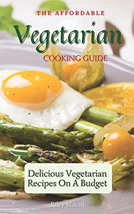 The Affordable Vegetarian Cooking Guide: Delicious Vegetarian Recipes On A Budget - 9781802695540 The Affordable Vegetarian Cooking Guide: Delicious Vegetarian Recipes On A Budget - 9781802695540