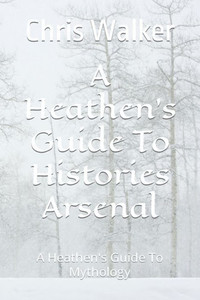 A Heathen's Guide To Histories Arsenal: A Heathen's Guide To Mythology