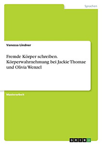 Fremde Kã¶Rper Schreiben. Kã¶Rperwahrnehmung Bei Jackie Thomae Und Olivia Wenzel (German Edition)