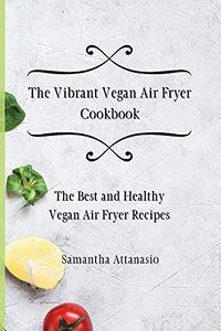 The Vibrant Vegan Air Fryer Cookbook: The Best And Healthy Vegan Air Fryer Recipes - 9781802778793 The Vibrant Vegan Air Fryer Cookbook: The Best And Healthy Vegan Air Fryer Recipes - 9781802778793