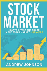 Stock Market: How To Invest And Trade In The Stock Market Like A Pro: Stock Market Trading Secrets Stock Market: How To Invest And Trade In The Stock Market Like A Pro: Stock Market Trading Secrets