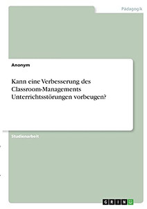 Kann Eine Verbesserung Des Classroom-Managements Unterrichtsstã¶Rungen Vorbeugen? (German Edition) Kann Eine Verbesserung Des Classroom-Managements Unterrichtsstã¶Rungen Vorbeugen? (German Edition)
