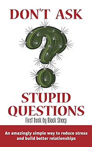 Don'T Ask Stupid Questions: An Amazingly Simple Way To Reduce Stress And Build Better Relationships