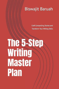 The 5-Step Writing Master Plan: Craft Compelling Stories and Transform Your Writing Skills