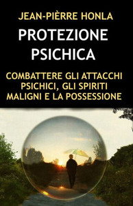 Protezione Psichica: Combattere Gli Attacchi Psichici, Gli Spiriti Maligni E La Possessione