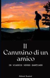 Il Cammino Di Un Amico: In viaggio verso Santiago