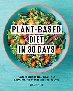 Plant-Based Diet In 30 Days: A Cookbook And Meal Plan For An Easy Transition To The Plant Based Diet