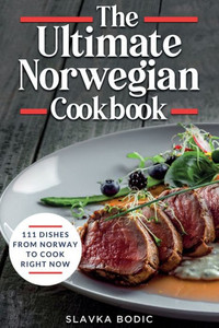 The Ultimate Norwegian Cookbook: 111 Dishes From Norway To Cook Right Now