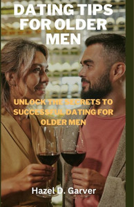 Dating tips for older men: Unlock the secrets to successful dating for older men