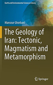 The Geology Of Iran: Tectonic, Magmatism And Metamorphism (Earth And Environmental Sciences Library) The Geology Of Iran: Tectonic, Magmatism And Metamorphism (Earth And Environmental Sciences Library)