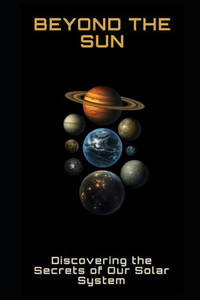 Beyond the Sun: Discovering the Secrets of Our Solar System
