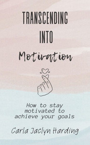 Transcending Into Motivation: How to Stay Motivated to Achieve Your Goals