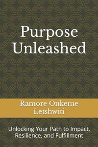 Purpose Unleashed: Unlocking Your Path to Impact, Resilience, and Fulfillment