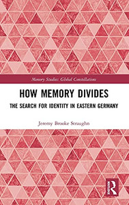 How Memory Divides: The Search For Identity In Eastern Germany (Memory Studies: Global Constellations)