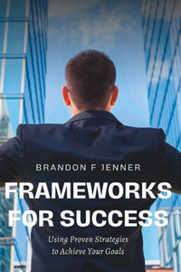 Frameworks for Success: Using Proven Strategies to Achieve Your Goals