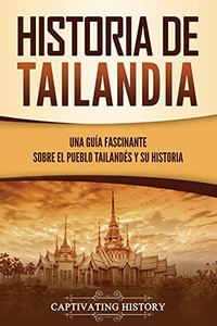 Historia De Tailandia: Una Guã­A Fascinante Sobre El Pueblo Tailandã©S Y Su Historia (Spanish Edition)