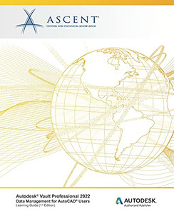 Autodeskâ® Vault Professional 2022: Data Management For Autocadâ® Users: Autodesk Authorized Publisher Autodeskâ® Vault Professional 2022: Data Management For Autocadâ® Users: Autodesk Authorized Publisher