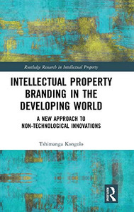 Intellectual Property Branding in the Developing World: A New Approach to Non-Technological Innovations (Routledge Research in Intellectual Property) Intellectual Property Branding in the Developing World: A New Approach to Non-Technological Innovations (Routledge Research in Intellectual Property)