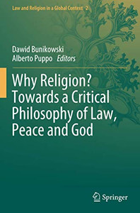 Why Religion? Towards A Critical Philosophy Of Law, Peace And God (Law And Religion In A Global Context) Why Religion? Towards A Critical Philosophy Of Law, Peace And God (Law And Religion In A Global Context)